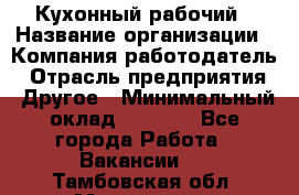 Кухонный рабочий › Название организации ­ Компания-работодатель › Отрасль предприятия ­ Другое › Минимальный оклад ­ 8 000 - Все города Работа » Вакансии   . Тамбовская обл.,Моршанск г.